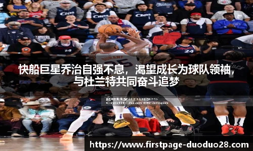 快船巨星乔治自强不息，渴望成长为球队领袖，与杜兰特共同奋斗追梦