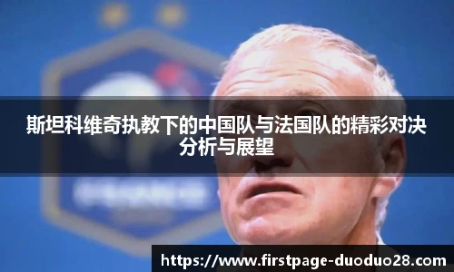 斯坦科维奇执教下的中国队与法国队的精彩对决分析与展望