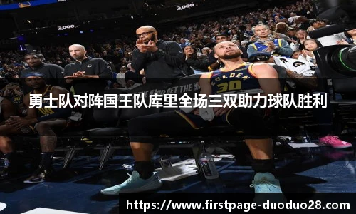勇士队对阵国王队库里全场三双助力球队胜利