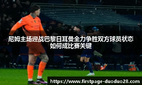 尼姆主场迎战巴黎日耳曼全力争胜双方球员状态如何成比赛关键