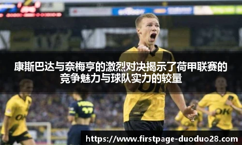 康斯巴达与奈梅亨的激烈对决揭示了荷甲联赛的竞争魅力与球队实力的较量