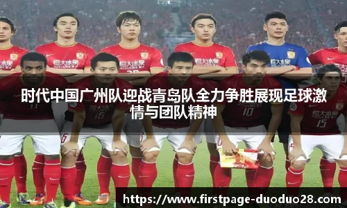 时代中国广州队迎战青岛队全力争胜展现足球激情与团队精神