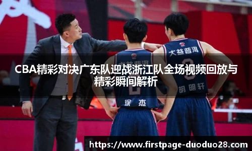 CBA精彩对决广东队迎战浙江队全场视频回放与精彩瞬间解析