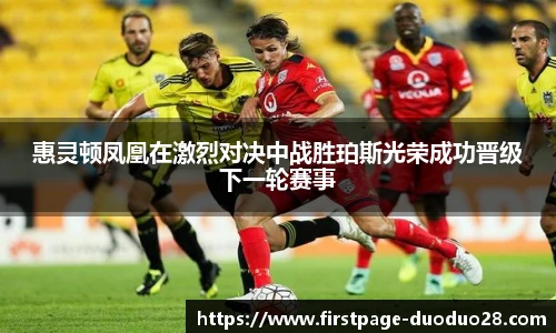 惠灵顿凤凰在激烈对决中战胜珀斯光荣成功晋级下一轮赛事