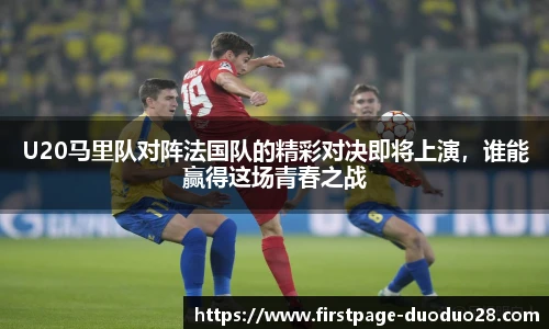 U20马里队对阵法国队的精彩对决即将上演，谁能赢得这场青春之战