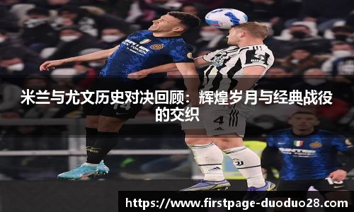 米兰与尤文历史对决回顾：辉煌岁月与经典战役的交织