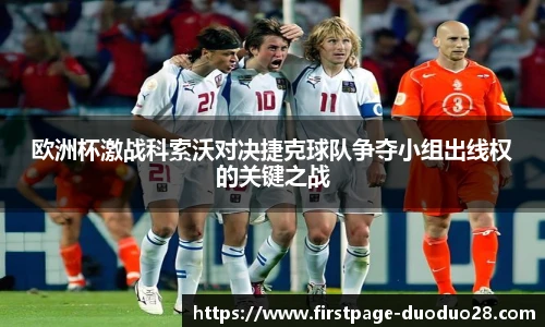 欧洲杯激战科索沃对决捷克球队争夺小组出线权的关键之战