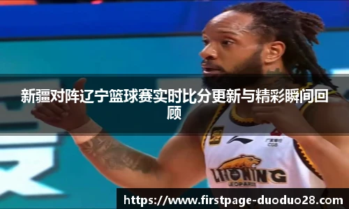 新疆对阵辽宁篮球赛实时比分更新与精彩瞬间回顾