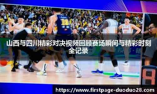 山西与四川精彩对决视频回顾赛场瞬间与精彩时刻全记录