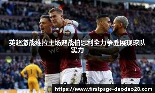 英超激战维拉主场迎战伯恩利全力争胜展现球队实力